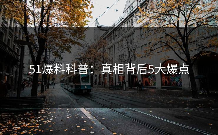 51爆料科普：真相背后5大爆点
