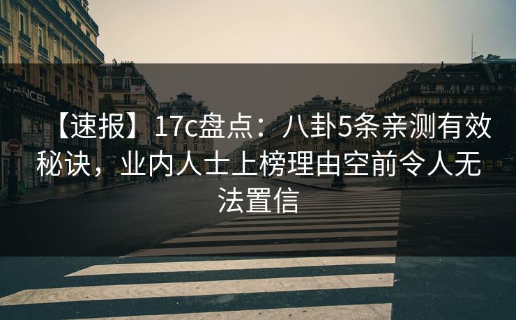 【速报】17c盘点:八卦5条亲测有效秘诀,业内人士上榜理由空前令人无法置信 【速报】17c盘点:八卦5条亲测有效秘诀,业内人士上榜理由空前令人无法置信