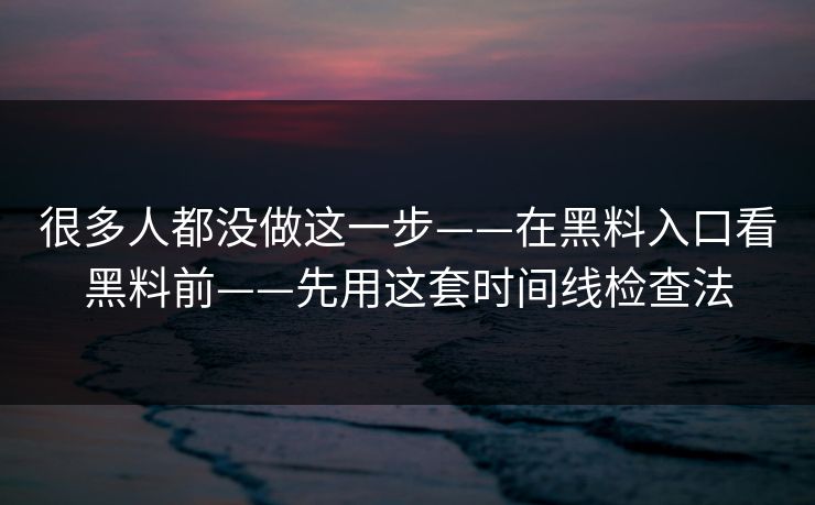 很多人都没做这一步——在黑料入口看黑料前——先用这套时间线检查法
