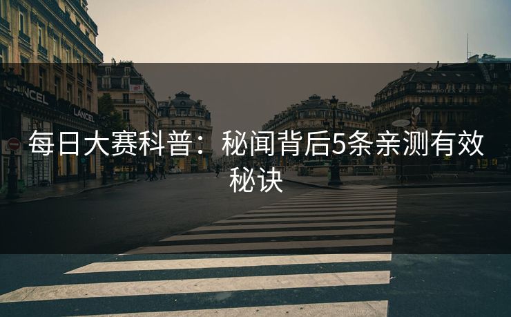 每日大赛科普：秘闻背后5条亲测有效秘诀
