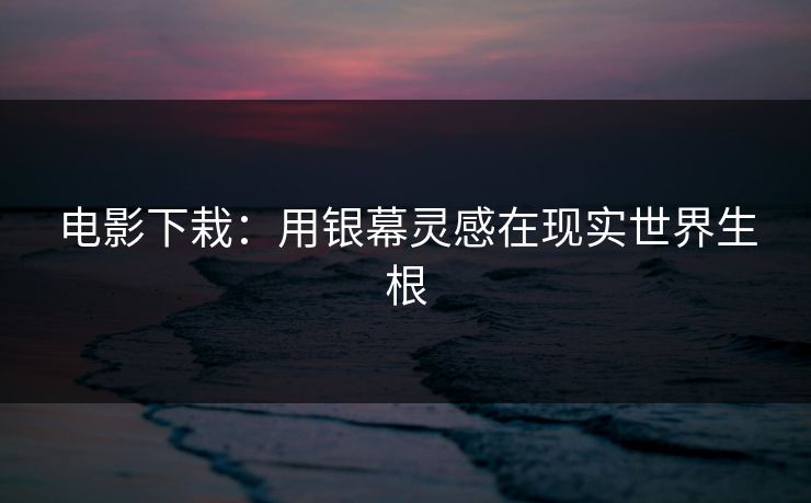 电影下栽：用银幕灵感在现实世界生根