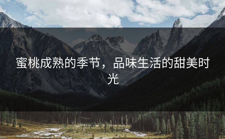 蜜桃成熟的季节，品味生活的甜美时光