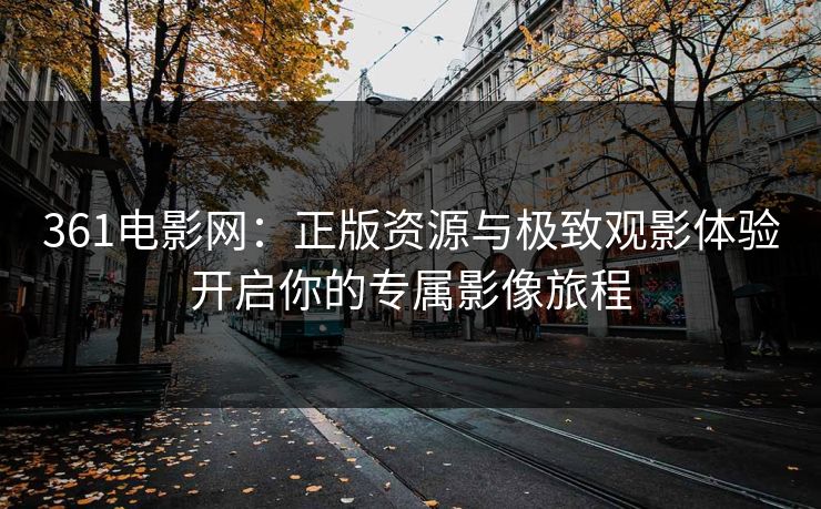 361电影网：正版资源与极致观影体验开启你的专属影像旅程