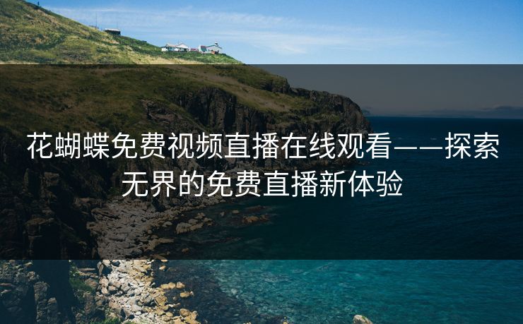 花蝴蝶免费视频直播在线观看——探索无界的免费直播新体验