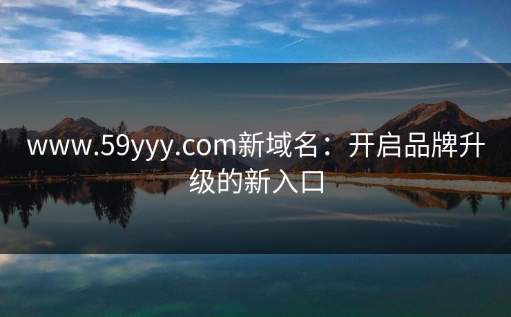 www.59yyy.com新域名：开启品牌升级的新入口