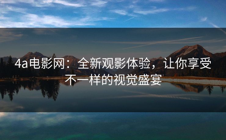 4a电影网：全新观影体验，让你享受不一样的视觉盛宴