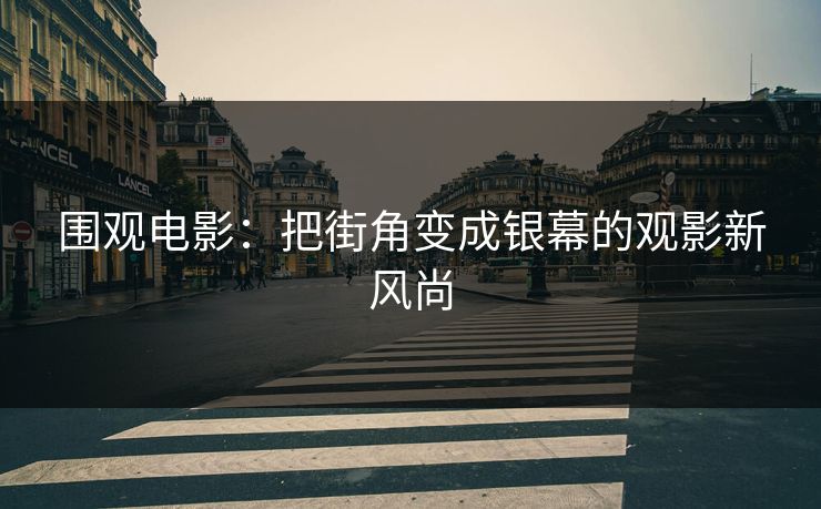 围观电影：把街角变成银幕的观影新风尚