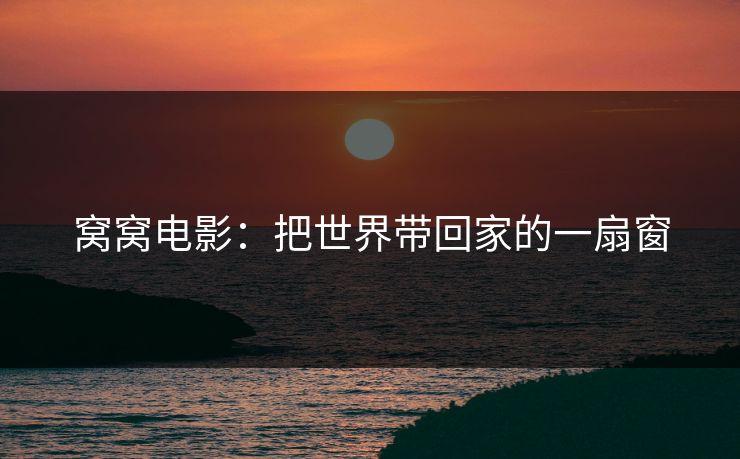 窝窝电影:把世界带回家的一扇窗 窝窝电影:把世界带回家的一扇窗