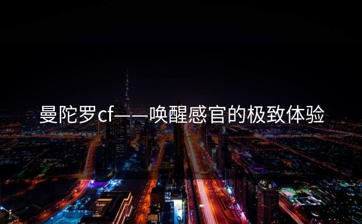 曼陀罗cf——唤醒感官的极致体验