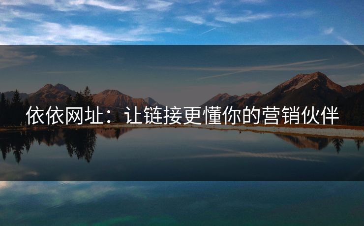 依依网址：让链接更懂你的营销伙伴