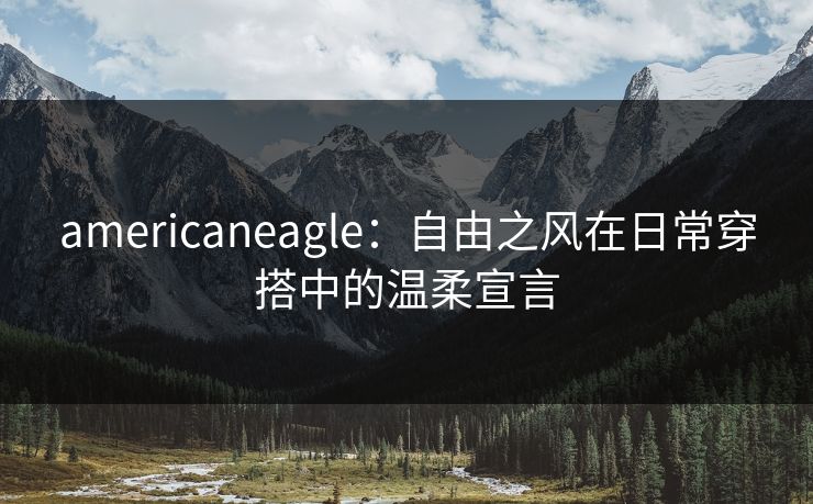 americaneagle：自由之风在日常穿搭中的温柔宣言