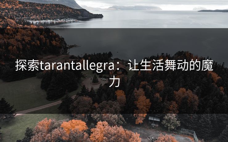 探索tarantallegra：让生活舞动的魔力