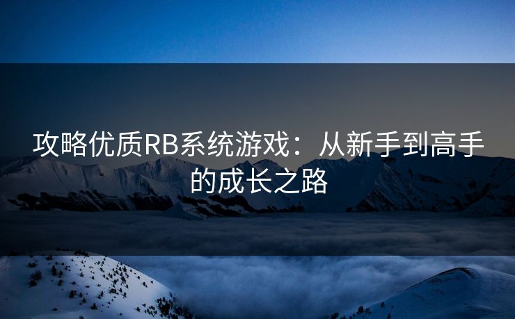 攻略优质RB系统游戏:从新手到高手的成长之路 攻略优质RB系统游戏:从新手到高手的成长之路