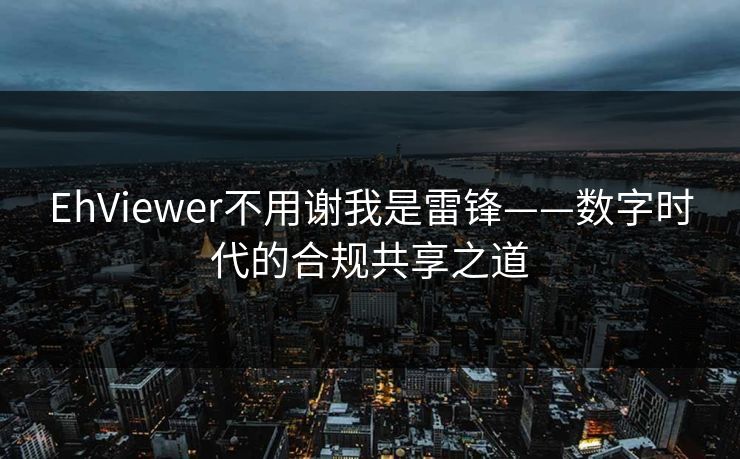 EhViewer不用谢我是雷锋——数字时代的合规共享之道