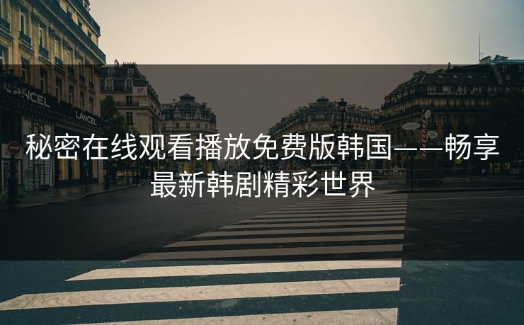 秘密在线观看播放免费版韩国——畅享最新韩剧精彩世界