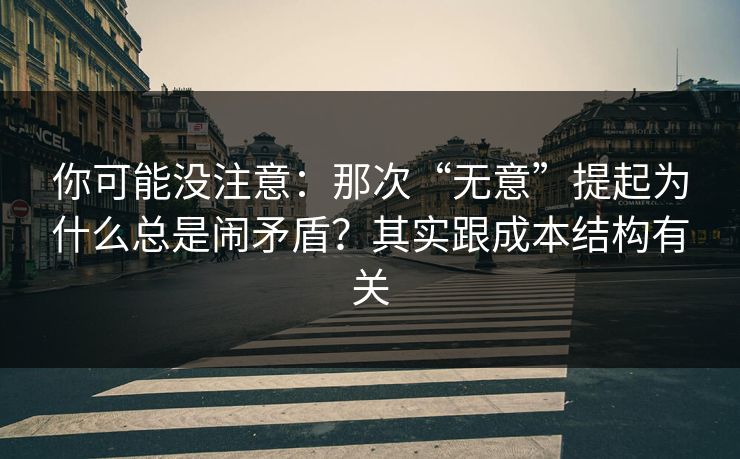 你可能没注意:那次“无意”提起为什么总是闹矛盾?其实跟成本结构有关 你可能没注意:那次“无意”提起为什么总是闹矛盾?其实跟成本结构有关