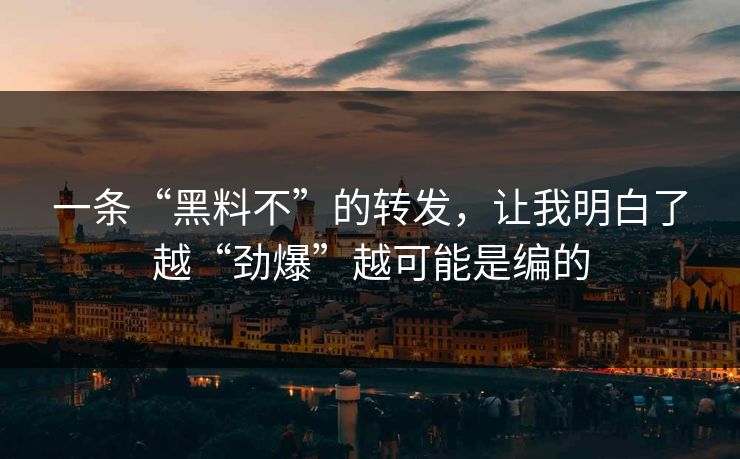 一条“黑料不”的转发,让我明白了越“劲爆”越可能是编的 一条“黑料不”的转发,让我明白了越“劲爆”越可能是编的