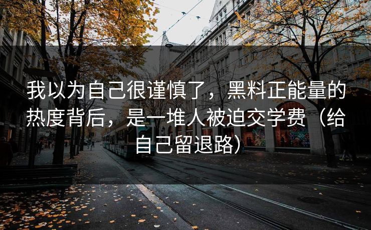 我以为自己很谨慎了，黑料正能量的热度背后，是一堆人被迫交学费（给自己留退路）