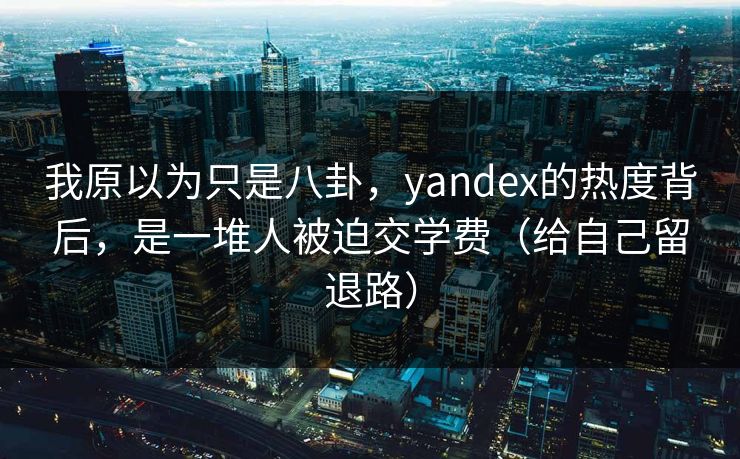 我原以为只是八卦，yandex的热度背后，是一堆人被迫交学费（给自己留退路）