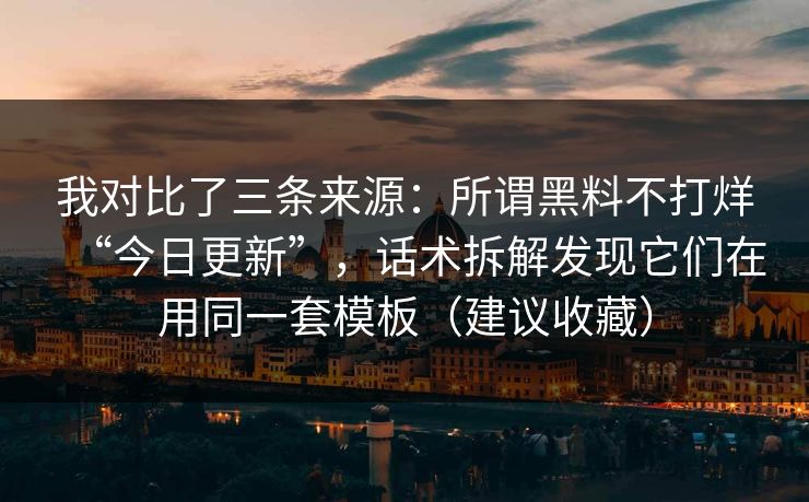 我对比了三条来源：所谓黑料不打烊“今日更新”，话术拆解发现它们在用同一套模板（建议收藏）