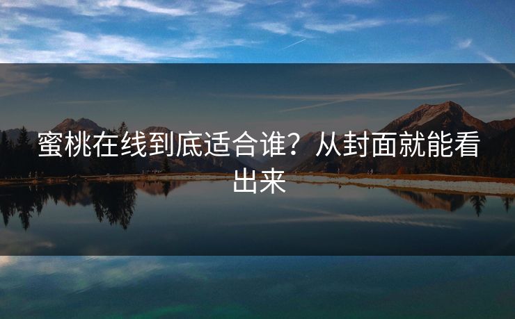 蜜桃在线到底适合谁？从封面就能看出来